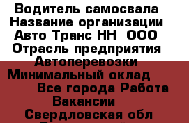 Водитель самосвала › Название организации ­ Авто-Транс НН, ООО › Отрасль предприятия ­ Автоперевозки › Минимальный оклад ­ 70 000 - Все города Работа » Вакансии   . Свердловская обл.,Березовский г.